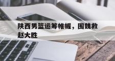 开元棋牌官方网址-包含陕西男篮运筹帷幄，围魏救赵大胜的词条